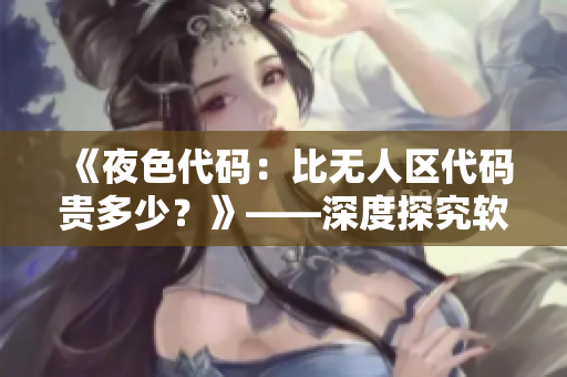 《夜色代碼：比無人區(qū)代碼貴多少？》——深度探究軟件價格差異