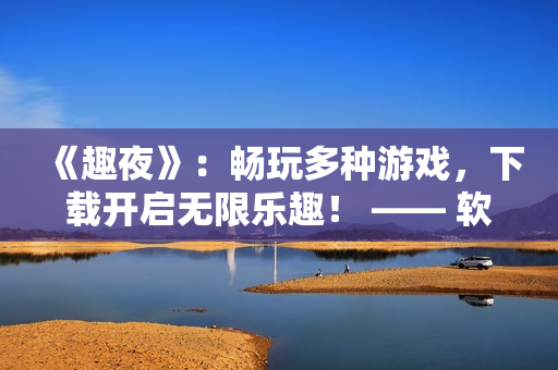 《趣夜》：暢玩多種游戲，下載開啟無限樂趣！ —— 軟件分享