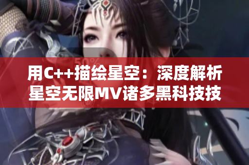 用C++描繪星空：深度解析星空無限MV諸多黑科技技術(shù)