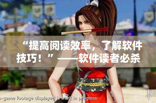 “提高閱讀效率，了解軟件技巧！”——軟件讀者必殺技！
