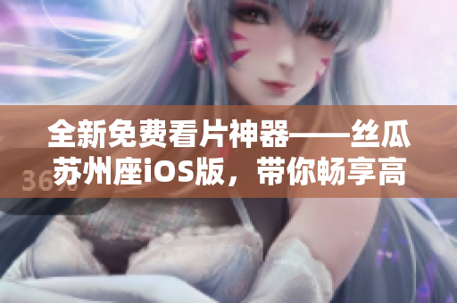 全新免費看片神器——絲瓜蘇州座iOS版，帶你暢享高質量軟件體驗！