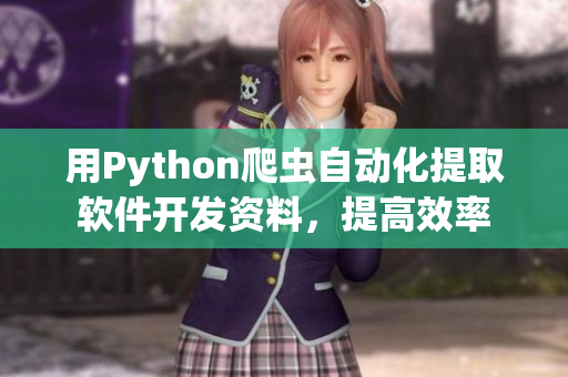 用Python爬蟲自動(dòng)化提取軟件開發(fā)資料，提高效率