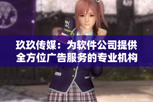 玖玖傳媒：為軟件公司提供全方位廣告服務(wù)的專業(yè)機構(gòu)