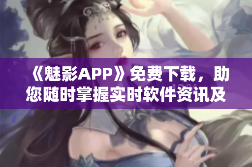 《魅影APP》免費下載，助您隨時掌握實時軟件資訊及開發(fā)技巧！