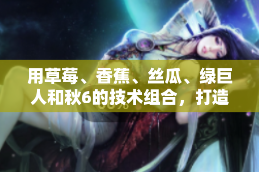 用草莓、香蕉、絲瓜、綠巨人和秋6的技術(shù)組合，打造完美軟件開(kāi)發(fā)方案