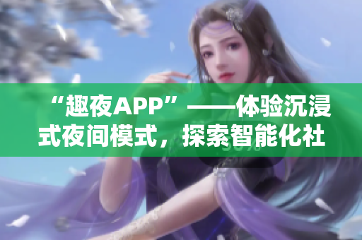 “趣夜APP”——體驗沉浸式夜間模式，探索智能化社交新時代
