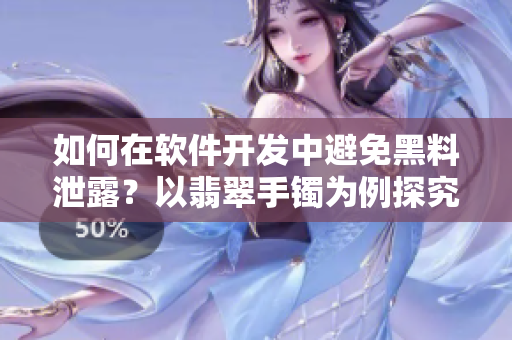 如何在軟件開發(fā)中避免黑料泄露？以翡翠手鐲為例探究正能量密碼保護策略