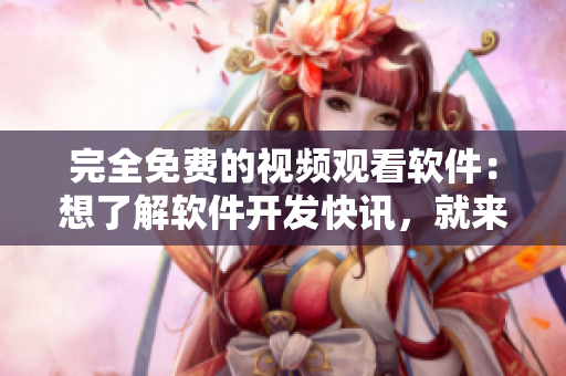完全免費的視頻觀看軟件：想了解軟件開發(fā)快訊，就來試試吧！