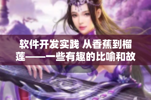 軟件開發(fā)實踐 從香蕉到榴蓮——一些有趣的比喻和故事