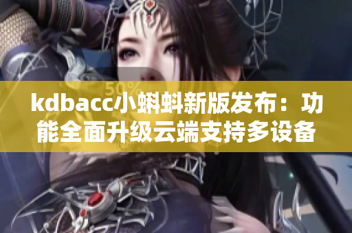 kdbacc小蝌蚪新版發(fā)布：功能全面升級云端支持多設(shè)備同步
