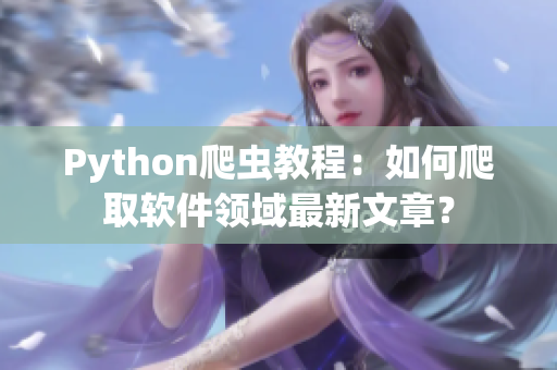 Python爬蟲教程：如何爬取軟件領(lǐng)域最新文章？
