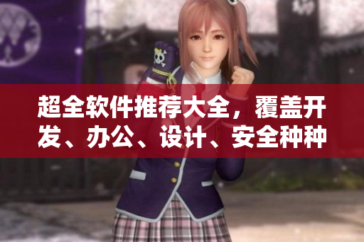 超全軟件推薦大全，覆蓋開發(fā)、辦公、設(shè)計、安全種種！