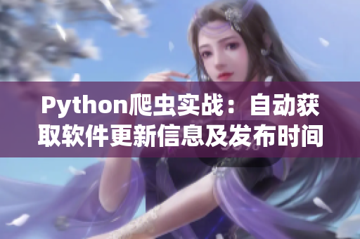 Python爬蟲實(shí)戰(zhàn)：自動(dòng)獲取軟件更新信息及發(fā)布時(shí)間