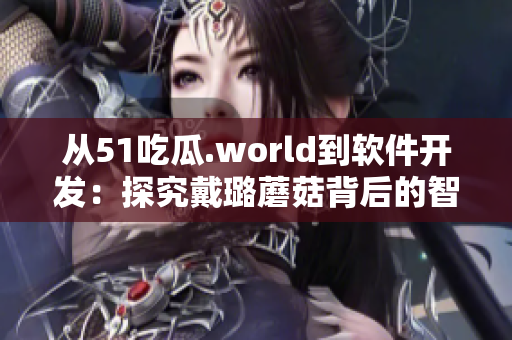 從51吃瓜.world到軟件開發(fā)：探究戴璐蘑菇背后的智能算法技術