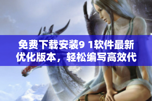 免費下載安裝9 1軟件最新優(yōu)化版本，輕松編寫高效代碼！