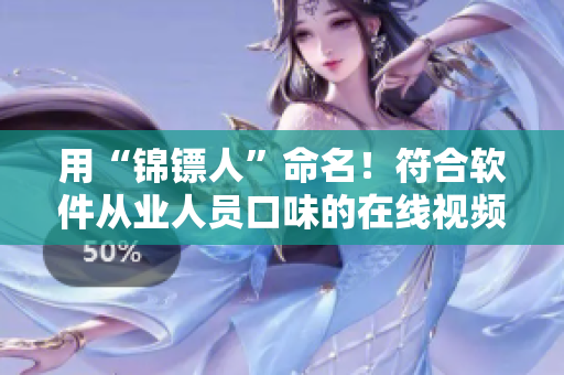 用“錦鏢人”命名！符合軟件從業(yè)人員口味的在線視頻平臺(tái)，已上線！