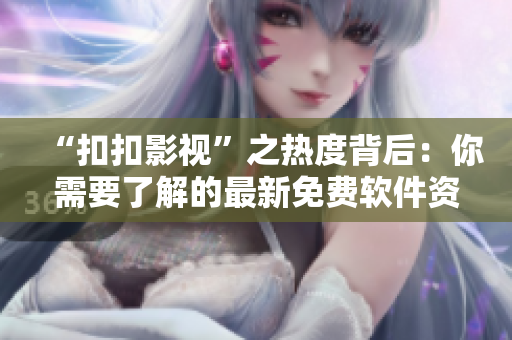 “扣扣影視”之熱度背后：你需要了解的最新免費(fèi)軟件資源分享網(wǎng)站！