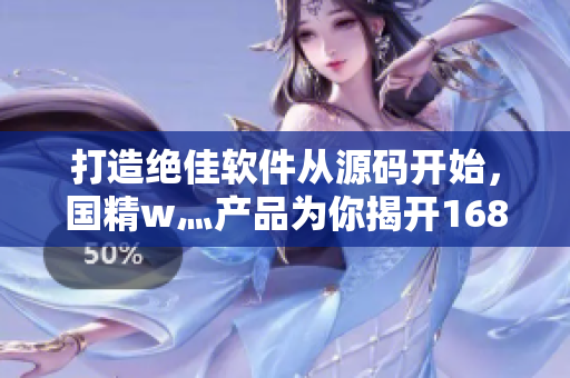 打造絕佳軟件從源碼開(kāi)始，國(guó)精w灬產(chǎn)品為你揭開(kāi)1688的秘密