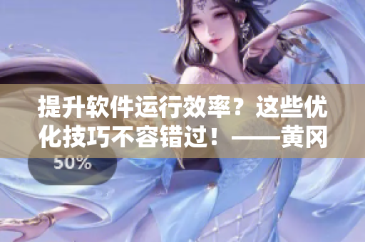 提升軟件運(yùn)行效率？這些優(yōu)化技巧不容錯(cuò)過(guò)！——黃岡IT網(wǎng)站分享