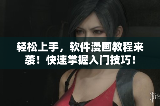 輕松上手，軟件漫畫教程來襲！快速掌握入門技巧！