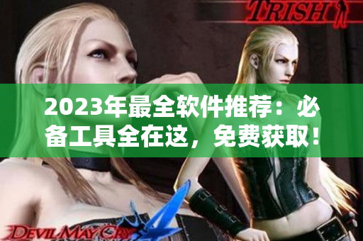 2023年最全軟件推薦：必備工具全在這，免費獲取！