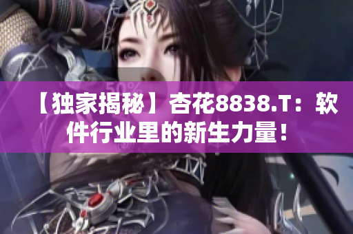 【獨家揭秘】杏花8838.T：軟件行業(yè)里的新生力量！