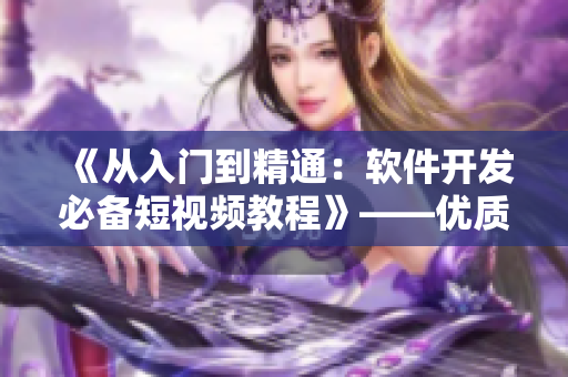 《從入門(mén)到精通：軟件開(kāi)發(fā)必備短視頻教程》——優(yōu)質(zhì)軟件開(kāi)發(fā)學(xué)習(xí)資源！