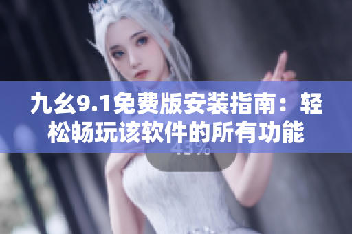 九幺9.1免費(fèi)版安裝指南：輕松暢玩該軟件的所有功能