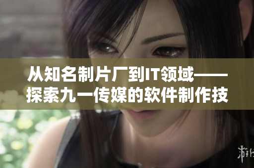 從知名制片廠到IT領(lǐng)域——探索九一傳媒的軟件制作技術(shù)
