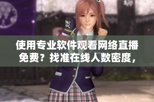 使用專業(yè)軟件觀看網(wǎng)絡(luò)直播免費？找準在線人數(shù)密度，暢享高質(zhì)量傳輸