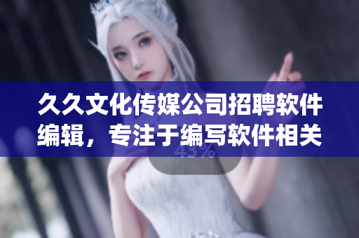 久久文化傳媒公司招聘軟件編輯，專注于編寫軟件相關(guān)文章(1)