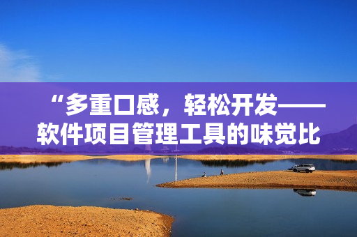 “多重口感，輕松開(kāi)發(fā)——軟件項(xiàng)目管理工具的味覺(jué)比拼”
