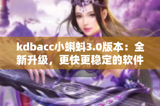 kdbacc小蝌蚪3.0版本：全新升級(jí)，更快更穩(wěn)定的軟件體驗(yàn)