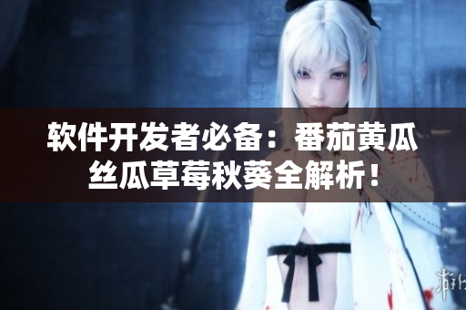 軟件開發(fā)者必備：番茄黃瓜絲瓜草莓秋葵全解析！