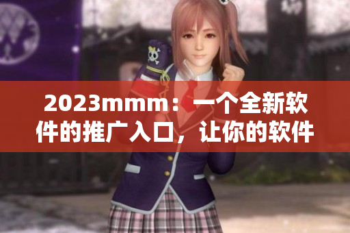 2023mmm：一個(gè)全新軟件的推廣入口，讓你的軟件迅速走紅！