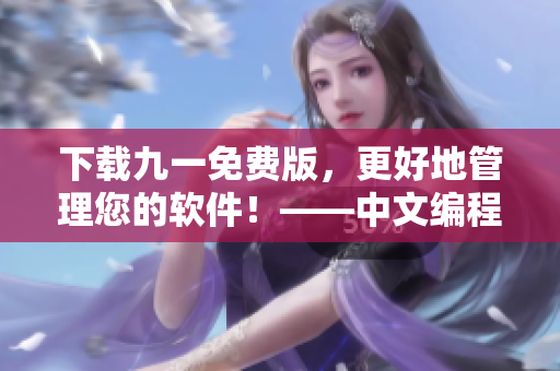 下載九一免費(fèi)版，更好地管理您的軟件！——中文編程軟件最新版本安裝包下載