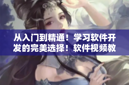 從入門到精通！學(xué)習(xí)軟件開發(fā)的完美選擇！軟件視頻教程，一站式學(xué)習(xí)！
