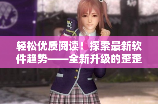 輕松優(yōu)質(zhì)閱讀！探索最新軟件趨勢(shì)——全新升級(jí)的歪歪漫畫平臺(tái)