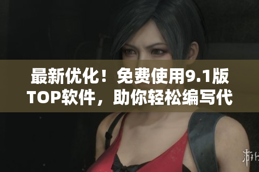 最新優(yōu)化！免費使用9.1版TOP軟件，助你輕松編寫代碼！