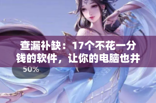 查漏補缺：17個不花一分錢的軟件，讓你的電腦也井井有條