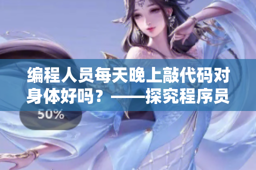 編程人員每天晚上敲代碼對身體好嗎？——探究程序員的健康問題！