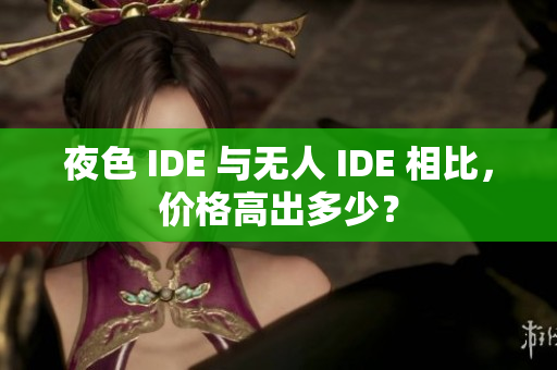 夜色 IDE 與無人 IDE 相比，價(jià)格高出多少？