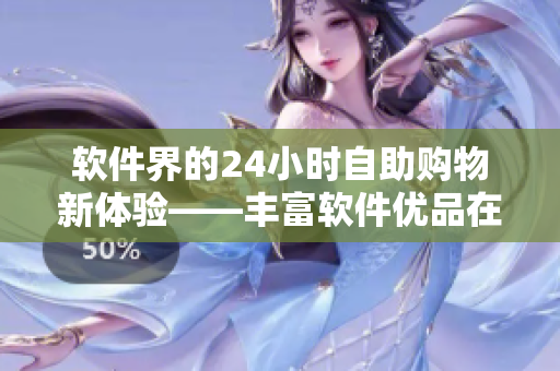 軟件界的24小時(shí)自助購物新體驗(yàn)——豐富軟件優(yōu)品在手