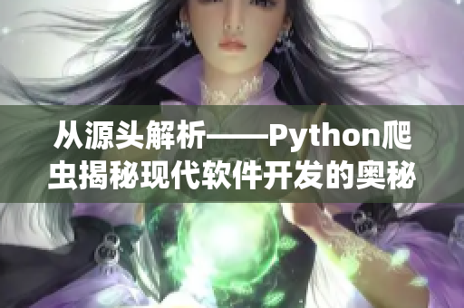 從源頭解析——Python爬蟲揭秘現(xiàn)代軟件開發(fā)的奧秘