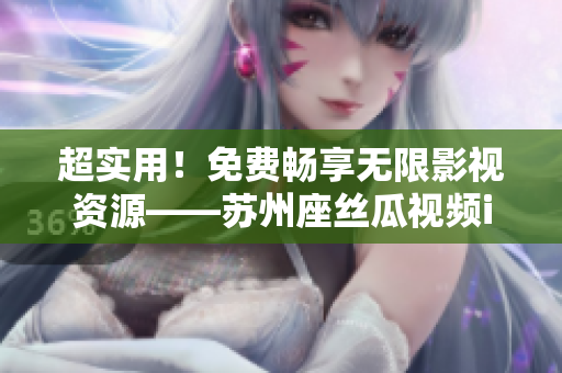 超實(shí)用！免費(fèi)暢享無(wú)限影視資源——蘇州座絲瓜視頻iOS版