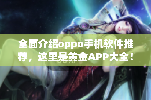 全面介紹oppo手機(jī)軟件推薦，這里是黃金APP大全！
