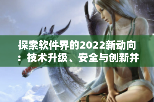 探索軟件界的2022新動(dòng)向：技術(shù)升級(jí)、安全與創(chuàng)新并行