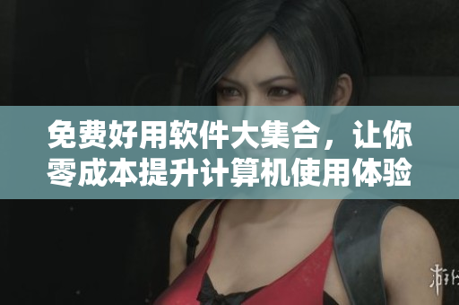 免費好用軟件大集合，讓你零成本提升計算機使用體驗！