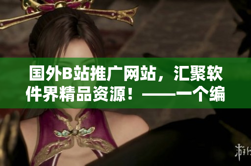 國(guó)外B站推廣網(wǎng)站，匯聚軟件界精品資源！——一個(gè)編輯的推薦