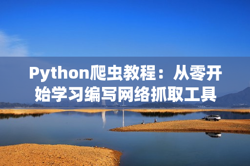 Python爬蟲教程：從零開始學(xué)習(xí)編寫網(wǎng)絡(luò)抓取工具